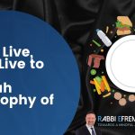 Eat to Live, Don’t Live to Eat – A Torah Philosophy of Food