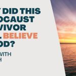 Living With Emunah (Part 250): Why Did This Holocaust Survivor Still Believe in God?