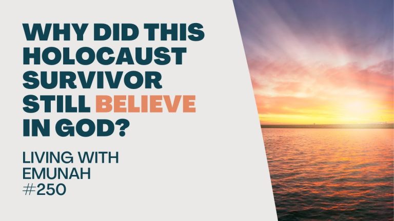 Living With Emunah (Part 250): Why Did This Holocaust Survivor Still Believe in God?
