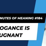 Ten Minutes of Meaning (Part 184):  Arrogance is Repugnant