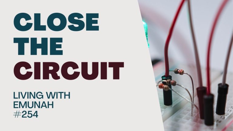 Living With Emunah (Part 254):  Close the Circuit