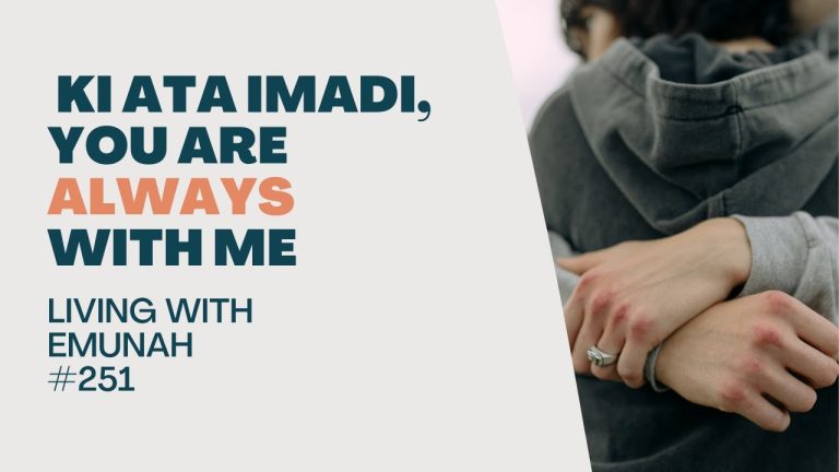 Living With Emunah (Part 251): Ki Ata Imadi, You are Always With Me