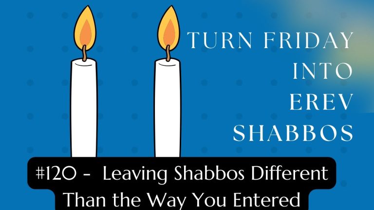 Turn Friday into Erev Shabbos (Part 120): Leaving Shabbos Different Than the Way You Entered