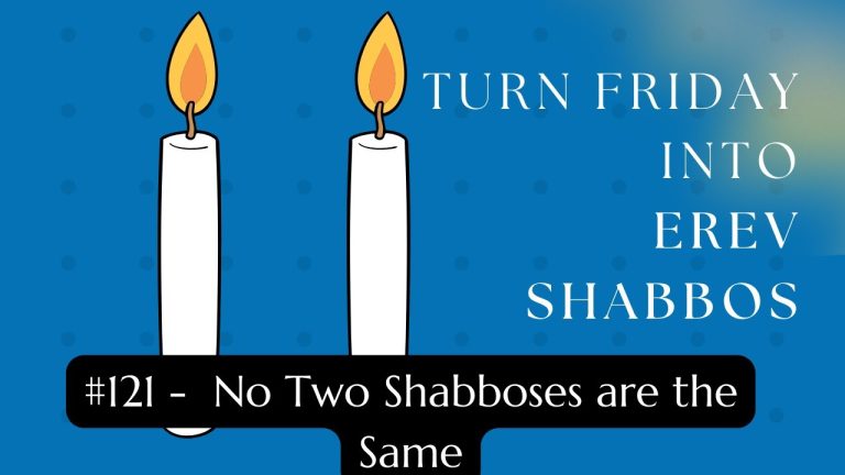 Turn Friday into Erev Shabbos (Part 121): No Two Shabboses are the Same