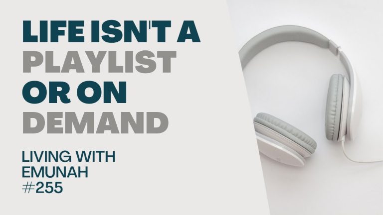 Living With Emunah (Part 255): Life Isn’t a Playlist or on Demand