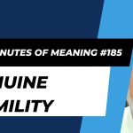 Ten Minutes of Meaning (Part 185): Genuine Humility