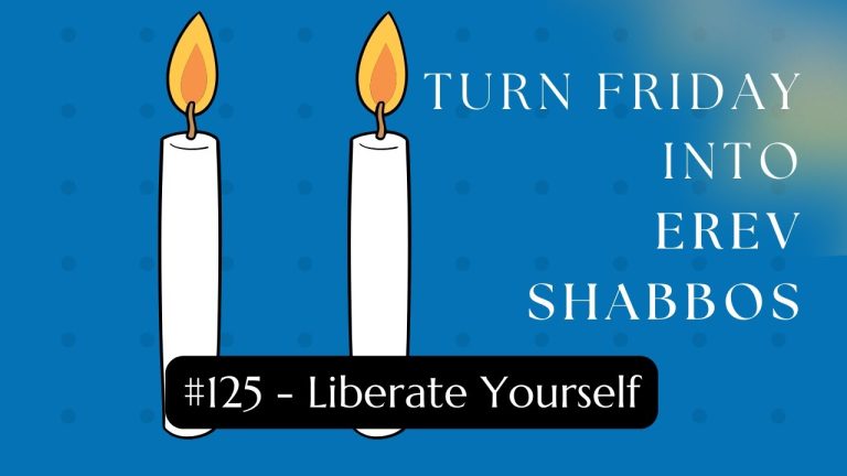 Turn Friday into Erev Shabbos (Part 125): Liberate Yourself