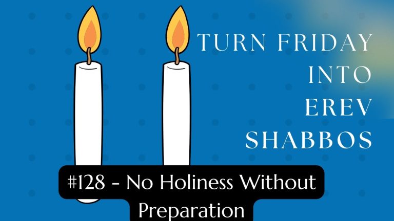 Turn Friday into Erev Shabbos (Part 128): No Holiness Without Preparation
