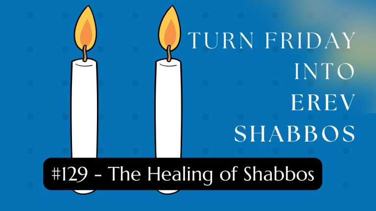 Turn Friday into Erev Shabbos (Part 129):  The Healing of Shabbos