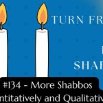 Turn Friday into Erev Shabbos (Part 134):  More Shabbos Quantitatively and Qualitatively