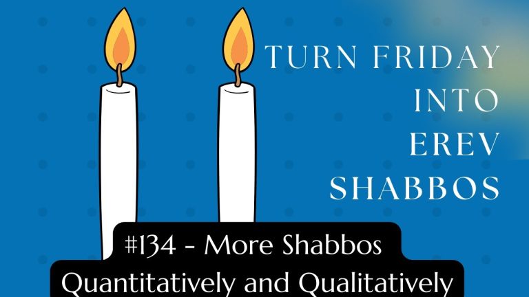 Turn Friday into Erev Shabbos (Part 134):  More Shabbos Quantitatively and Qualitatively