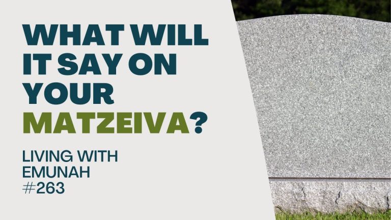 Living With Emunah (Part 263): What Will it Say on your Matzeiva?