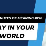 Ten Minutes of Meaning (Part 196): Stay in Your World
