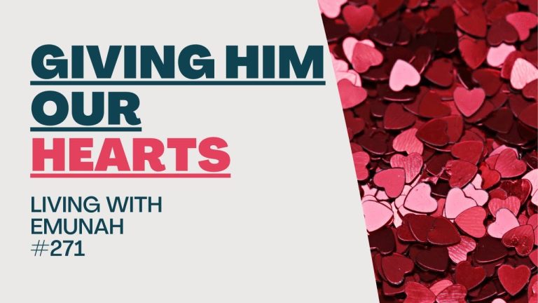 Living With Emunah (Part 271): Giving Him our Hearts