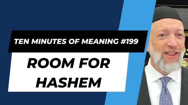 Ten Minutes of Meaning (Part 199): Room for Hashem
