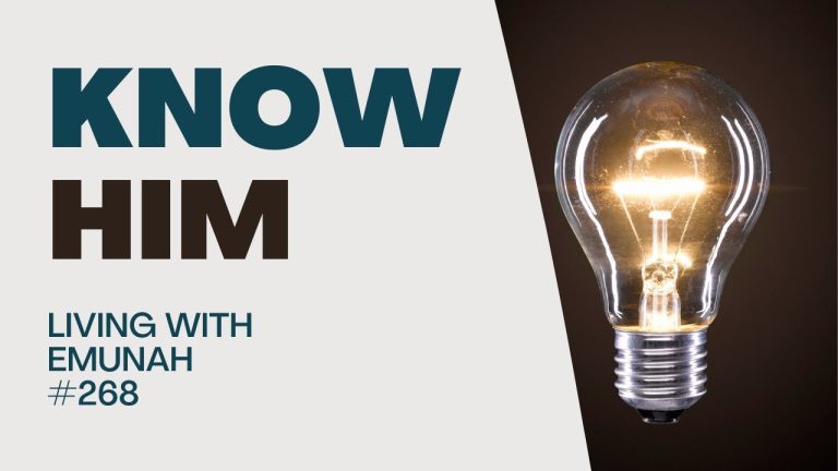 Living With Emunah (Part 268):  Know Him