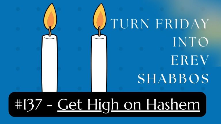 Turn Friday into Erev Shabbos (Part 137): Get High on Hashem