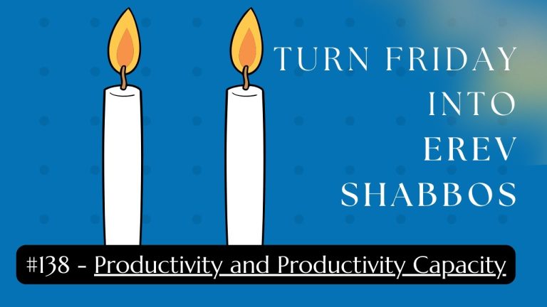 Turn Friday into Erev Shabbos (Part 138): Productivity and Productivity Capacity