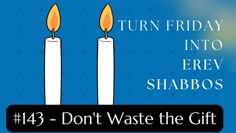 Turn Friday into Erev Shabbos (Part 143):  Don’t Waste the Gift