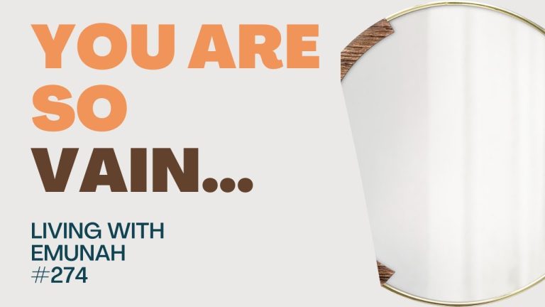 Living With Emunah (Part 274): You are so Vain…