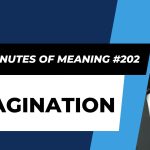Ten Minutes of Meaning (Part 202): Imagination