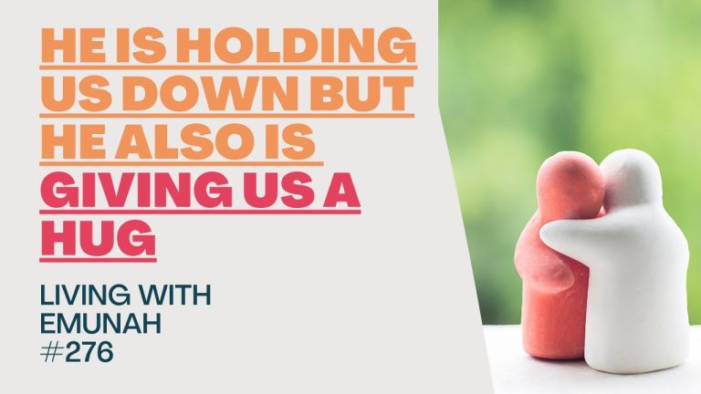 Living With Emunah (Part 276):  He is Holding us Down but He Also is Giving us a Hug