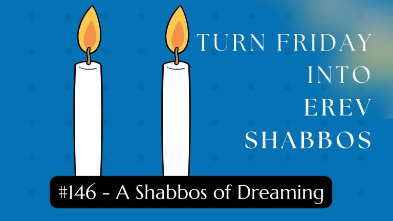 Turn Friday into Erev Shabbos (Part 146): A Shabbos of Dreaming