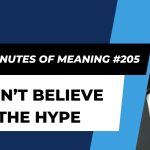 Ten Minutes of Meaning (Part 205): Don’t Believe the Hype
