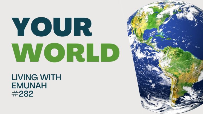 Living With Emunah (Part 282): Your World