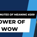 Ten Minutes of Meaning (Part 209):  The Power of Wow