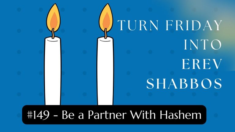 Turn Friday into Erev Shabbos (Part 149): Be a Partner with Hashem