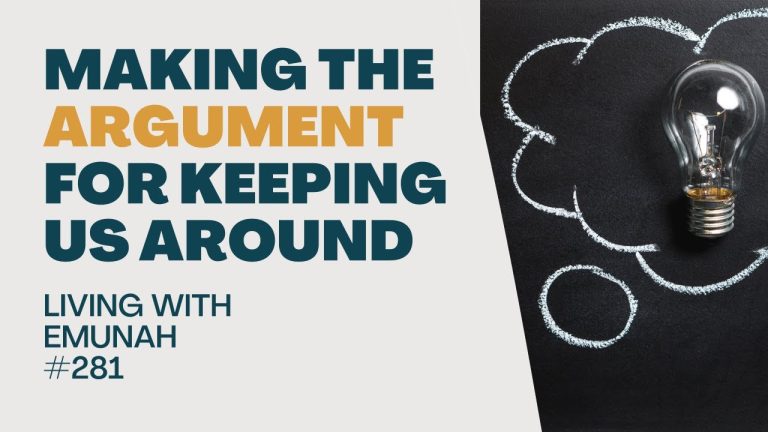 Living With Emunah (Part 281):  Making the Argument for Keeping Us Around