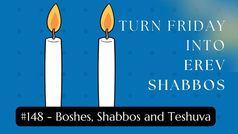 Turn Friday into Erev Shabbos (Part 148): Boshes, Shabbos and Teshuva