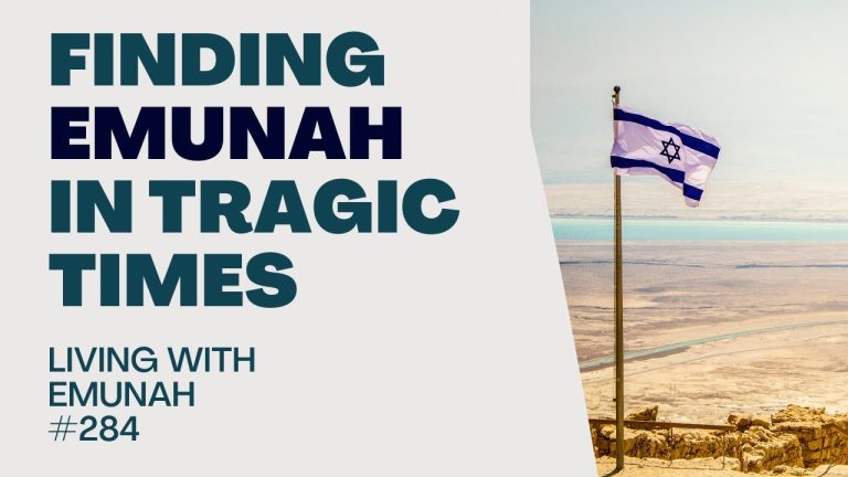 Living With Emunah (Part 284): Finding Emunah in Tragic Times