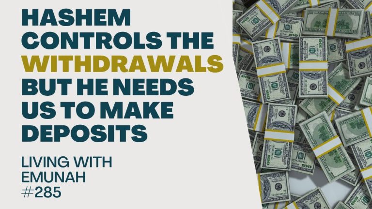 Living With Emunah (Part 285):  Hashem Controls the Withdrawals but He Needs us to Make Deposits