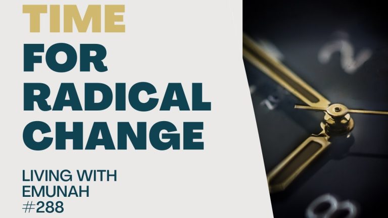 Living With Emunah (Part 288): Time for Radical Change