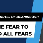 Ten Minutes of Meaning (Part 211): The Fear to End All Fears