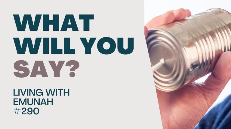 Living With Emunah (Part 290):  What Will You Say?