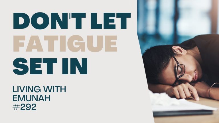 Living With Emunah (Part 292): Don’t Let Fatigue Set In