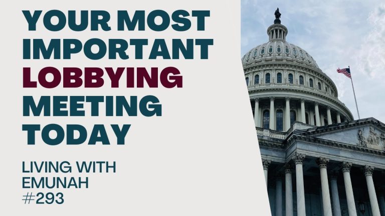 Living With Emunah (Part 293): Your Most Important Lobbying Meeting Today
