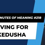 Ten Minutes of Meaning (Part 218):  Living for Kedusha