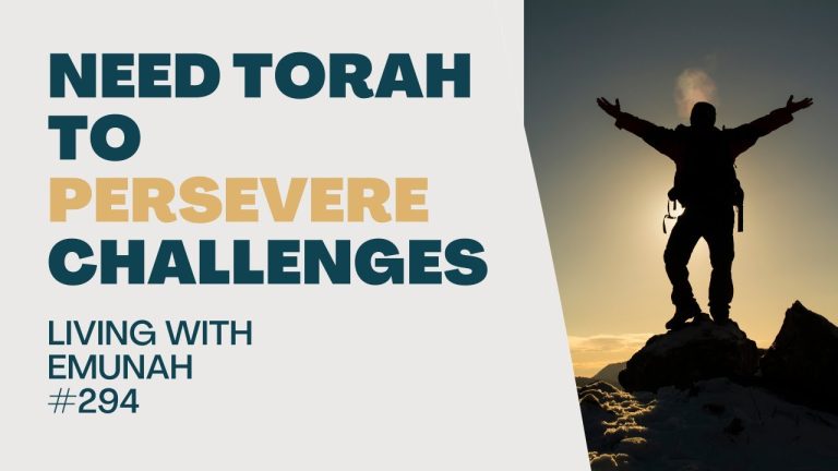 Living With Emunah (Part 294): Need Torah to Persevere Challenges