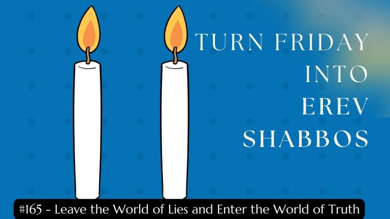 Turn Friday into Erev Shabbos (Part 165):  Leave the World of Lies and Enter the World of Truth