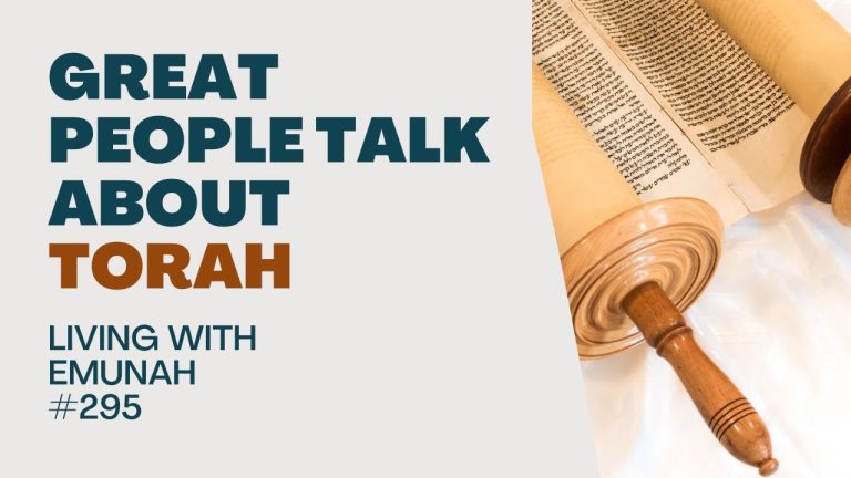 Living With Emunah (Part 295):  Great People Talk About Torah