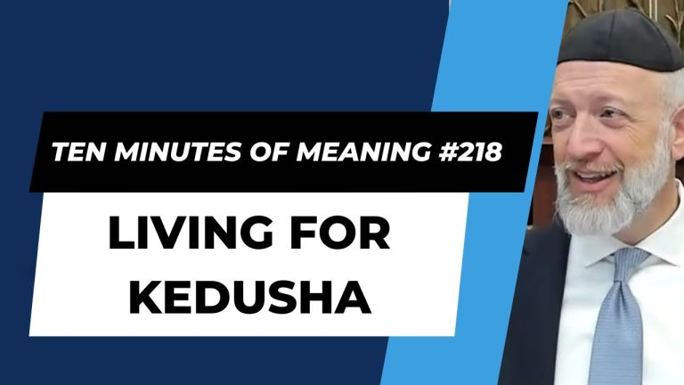 Ten Minutes of Meaning (Part 218):  Living for Kedusha