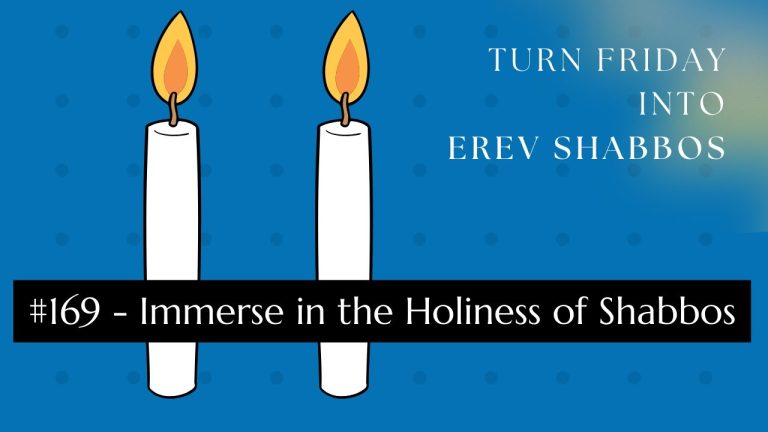 Turn Friday into Erev Shabbos (Part 169): Immerse in the Holiness of Shabbos