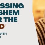 Living With Emunah (Part 298): Blessing Hashem for the “Bad”
