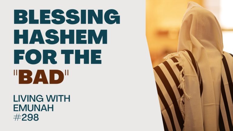 Living With Emunah (Part 298): Blessing Hashem for the “Bad”