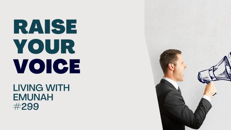 Living With Emunah (Part 299):  Raise Your Voice
