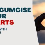 Living With Emunah (Part 296):  Circumcise Your Heart